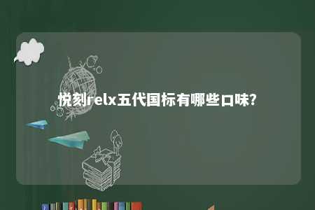 悦刻relx五代国标有哪些口味？ 